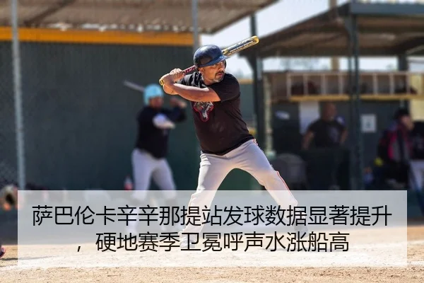 萨巴伦卡辛辛那提站发球数据显著提升，硬地赛季卫冕呼声水涨船高